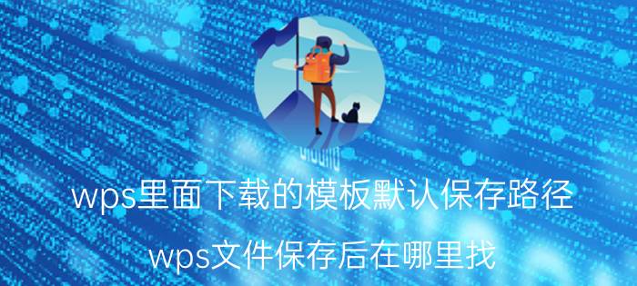 wps里面下载的模板默认保存路径 wps文件保存后在哪里找？